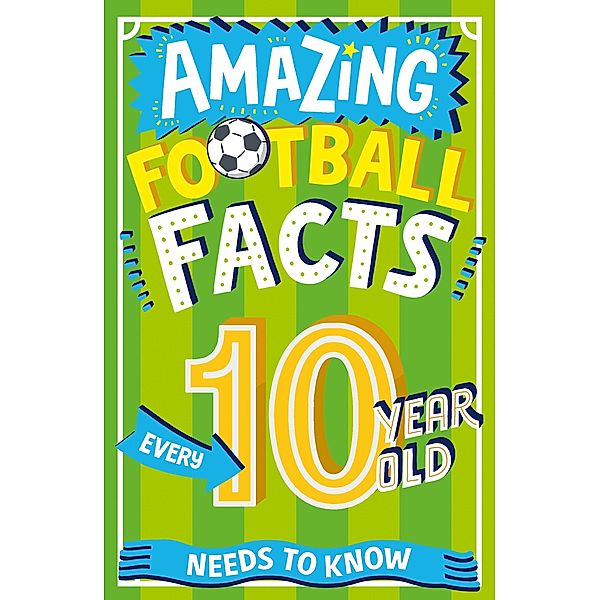 Amazing Football Facts Every 10 Year Old Needs to Know / Amazing Facts Every Kid Needs to Know, Caroline Rowlands