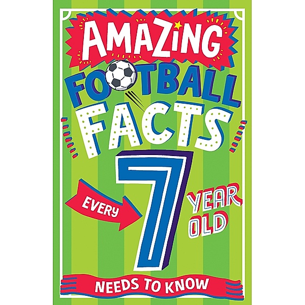AMAZING FOOTBALL FACTS EVERY 7 YEAR OLD NEEDS TO KNOW / Amazing Facts Every Kid Needs to Know, Clive Gifford