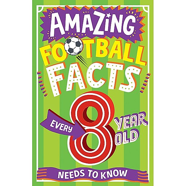 AMAZING FOOTBALL FACTS EVERY 8 YEAR OLD NEEDS TO KNOW / Amazing Facts Every Kid Needs to Know, Clive Gifford