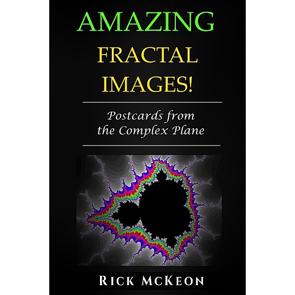 Amazing Fractal Images: Postcards from the Complex Plane, Rick Mckeon