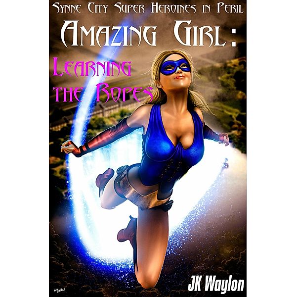 Amazing Girl: Learning the Ropes (Synne City Super Heroines in Peril Series, #7) / Synne City Super Heroines in Peril Series, Jk Waylon