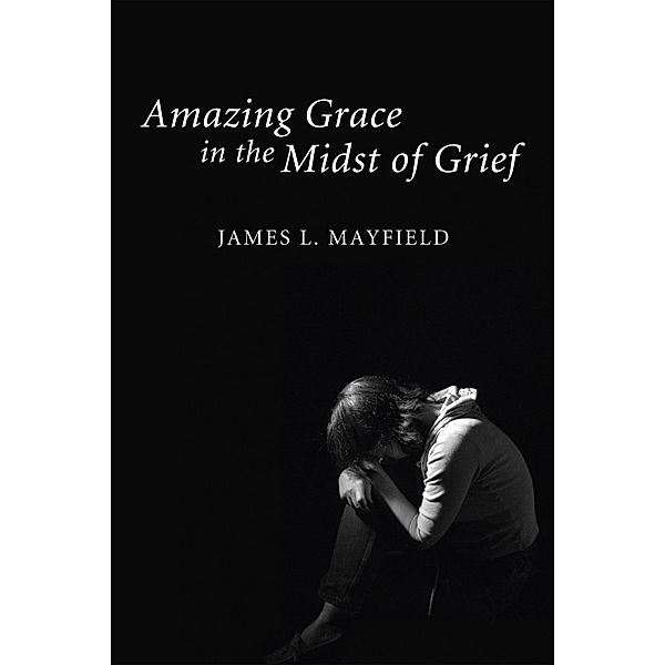 Amazing Grace In the Midst of Grief, James L. Mayfield