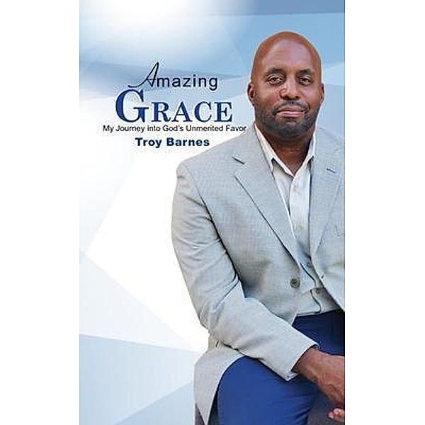 Amazing Grace My Journey into God's unmerited Favor / Right Side Publishing, Troy Barnes