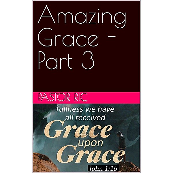 Amazing Grace - Part 3, Pastor Ric