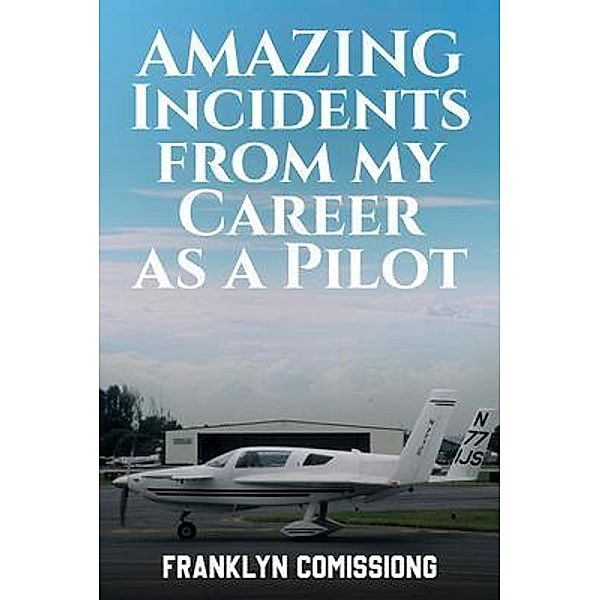 AMAZING INCIDENTS FROM MY CAREER AS A PILOT, Franklyn Comissiong