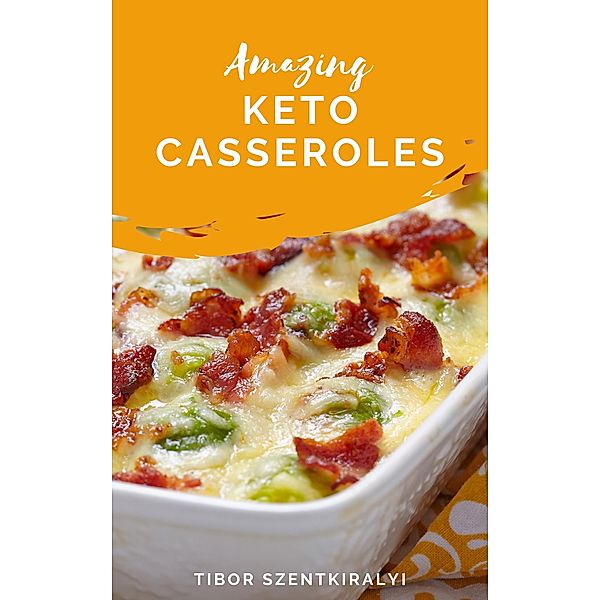 Amazing Keto Casseroles, Tibor Szentkiralyi