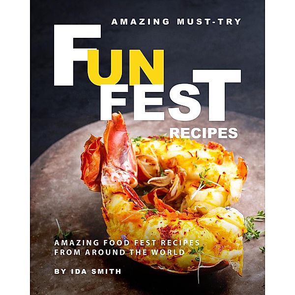 Amazing Must-Try Fun Fest Recipes: Amazing Food Fest Recipes from around the World, Ida Smith