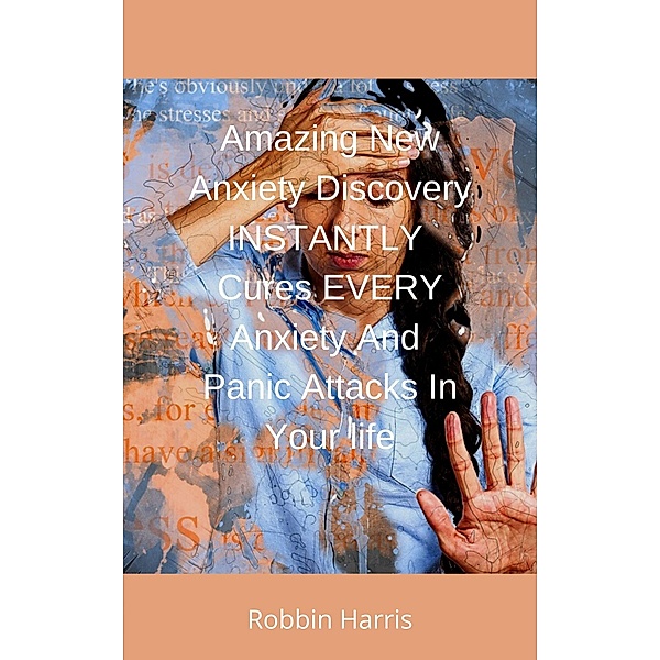 Amazing New Anxiety Discovery INSTANTLY Cures  EVERY Anxiety And Panic Attacks In Your Life, Robbin Harris