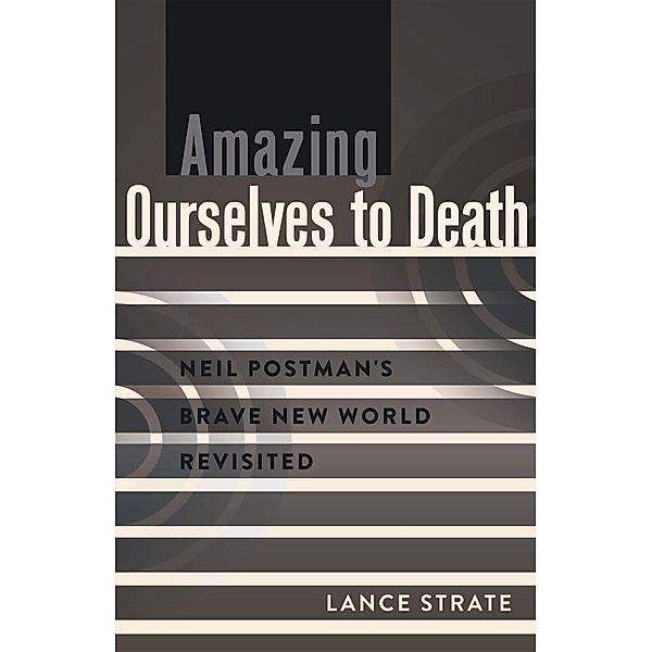 Amazing Ourselves to Death / A Critical Introduction to Media and Communication Theory Bd.10, Lance Strate