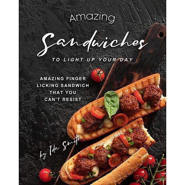 Amazing Sandwiches to Light Up Your Day: Amazing Finger Licking Sandwich That You Can't Resist, Ida Smith