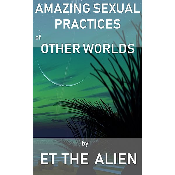 Amazing Sexual Practices of Other Worlds, ET the Alien