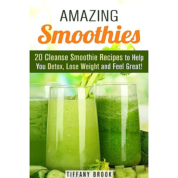 Amazing Smoothies: 20 Cleanse Smoothie Recipes to Help You Detox, Lose Weight and Feel Great! (Weight Control Guide) / Weight Control Guide, Tiffany Brook