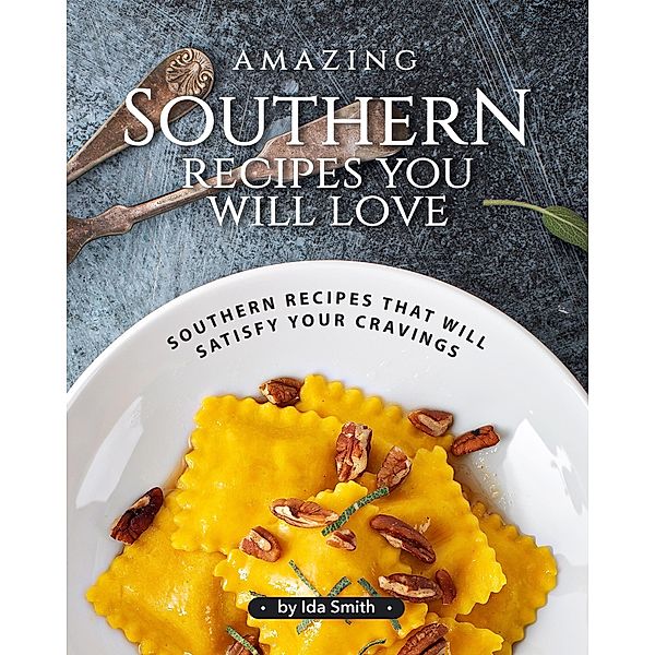 Amazing Southern Recipes You Will Love: Southern Recipes That Will Satisfy Your Cravings, Ida Smith