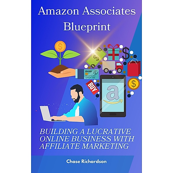 Amazon Associates Blueprint: Building a Lucrative Online Business with Affiliate Marketing, Chase Richardson