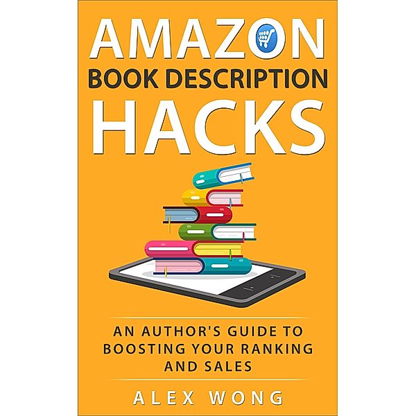 Amazon Book Description Hacks: An Author's Guide To Boosting Your Ranking And Sales, Alex Wong