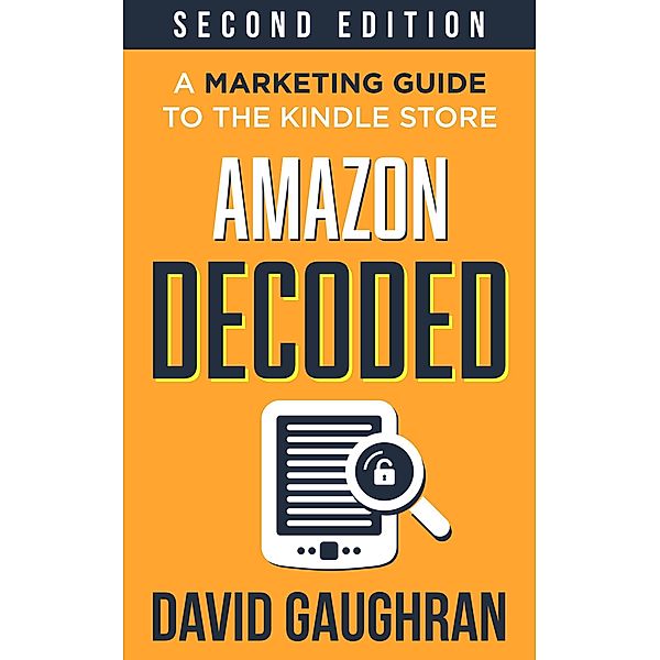 Amazon Decoded: A Marketing Guide to the Kindle Store (Let's Get Publishing, #4) / Let's Get Publishing, David Gaughran