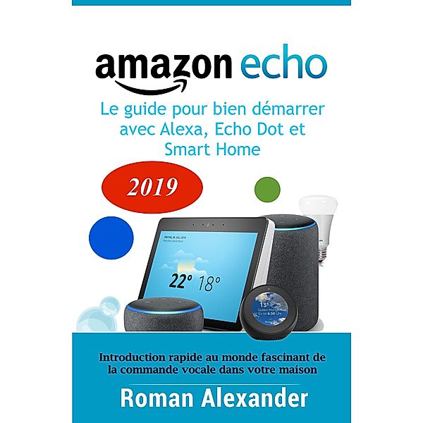 Amazon Echo -  le guide pour bien démarrer avec Alexa, Echo Dot et Smart Home (Systeme Smart Home) / Systeme Smart Home, Roman Alexander