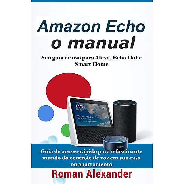 Amazon Echo: o manual -Seu guia de uso para Alexa, Echo Dot e Smart Home (Sistema Smart Home, #1) / Sistema Smart Home, Roman Alexander