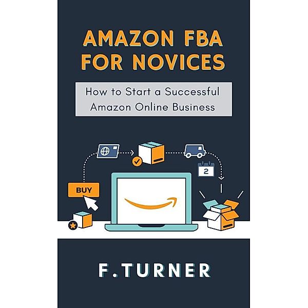 Amazon FBA for Novices - How to Start a Succesful Amazon Online Business, F. Turner
