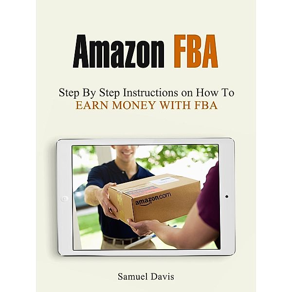Amazon Fba: Step By Step Instructions on How To Earn Money With Fba, Samuel Davis