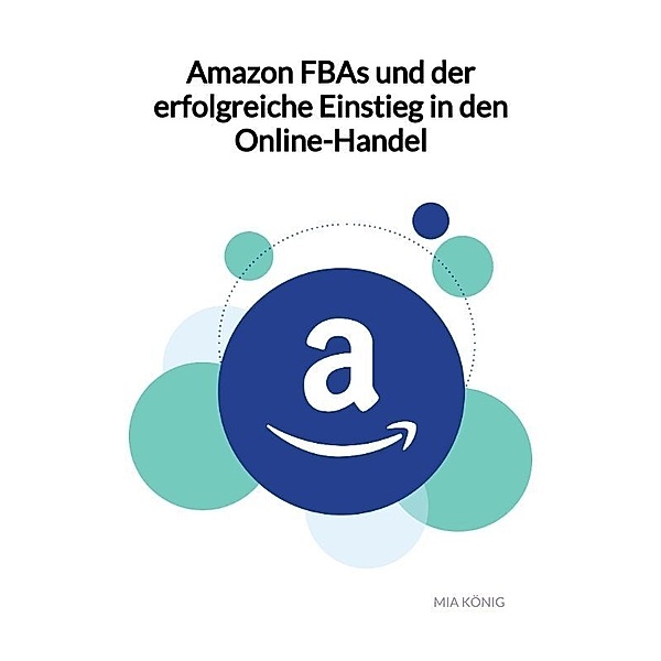 Amazon FBAs und der erfolgreiche Einstieg in den Online-Handel, Mia König