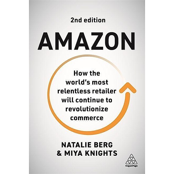 Amazon: How the World's Most Relentless Retailer Will Continue to Revolutionize Commerce, Natalie Berg, Miya Knights