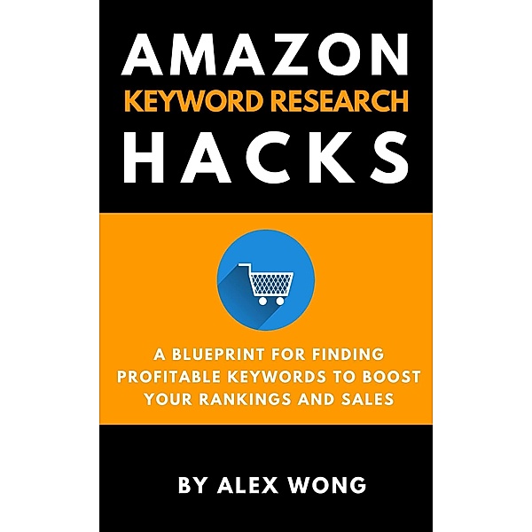 Amazon Keyword Research Hacks: A Blueprint For Finding Profitable Keywords To Boost Your Rankings And Sales (Amazon FBA Marketing) / Amazon FBA Marketing, Alex Wong