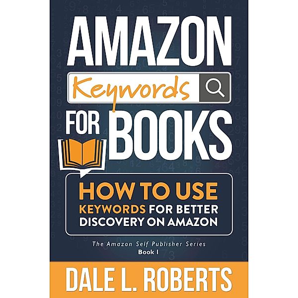 Amazon Keywords for Books: How to Use Keywords for Better Discovery on Amazon (The Amazon Self Publisher, #1) / The Amazon Self Publisher, Dale L. Roberts