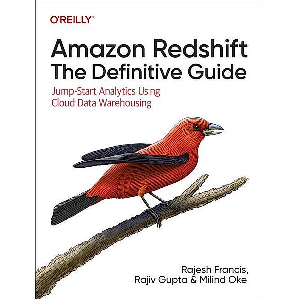 Amazon Redshift: The Definitive Guide, Rajesh Francis, Rajiv Gupta, Milind Oke