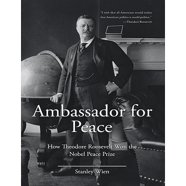 Ambassador for Peace: How Theodore Roosevelt Won the Nobel Peace Prize, Stanley Wien