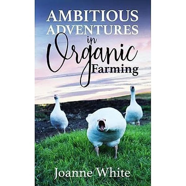 Ambitious Adventures in Organic Farming, Joanne White