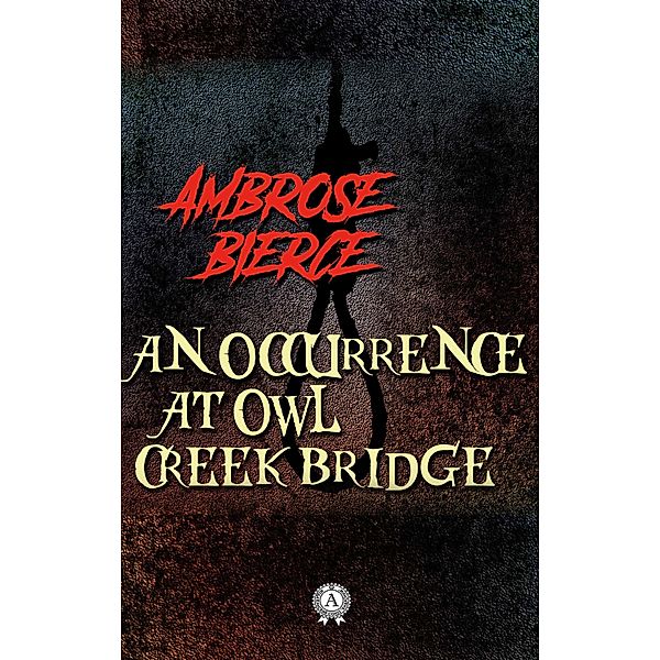 Ambrose Bierce - An Occurrence at Owl Creek Bridge, Ambrose Bierce
