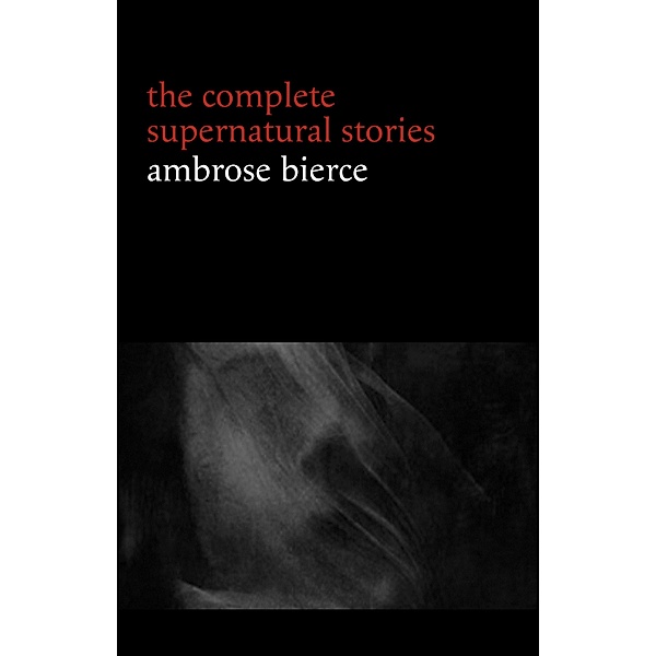 Ambrose Bierce: The Complete Supernatural Stories (50+ tales of horror and mystery: The Willows, The Damned Thing, An Occurrence at Owl Creek Bridge, The Boarded Window...) (Halloween Stories), Bierce Ambrose Bierce