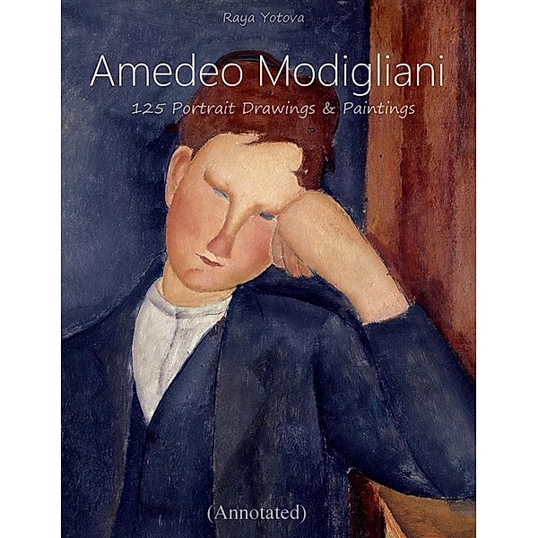 Amedeo Modigliani: 125 Portrait Drawings & Paintings (Annotated), Raya Yotova