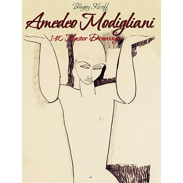 Amedeo Modigliani: 140 Master Drawings, Blagoy Kiroff