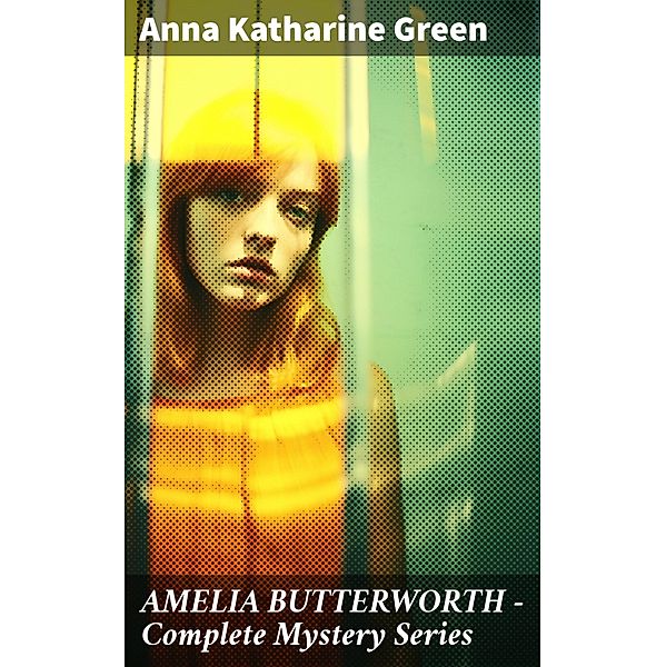 AMELIA BUTTERWORTH - Complete Mystery Series, Anna Katharine Green