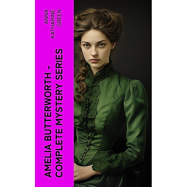 AMELIA BUTTERWORTH - Complete Mystery Series, Anna Katharine Green