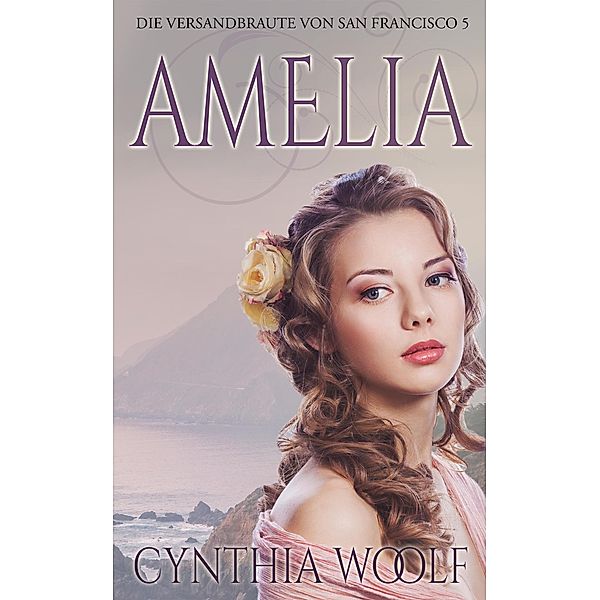 Amelia / Die Versandbräute Von San Francisco Bd.5, Cynthia Woolf
