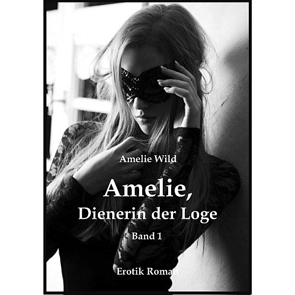 Amelie, Dienerin der Loge (Teil 1) / Amelie, Dienerin der Loge Bd.1, Amelie Wild