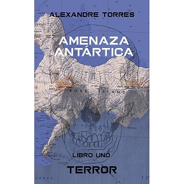 Amenaza Antártica - Libro Uno: Terror, Alexandre Torres