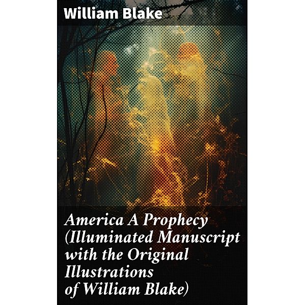 America A Prophecy (Illuminated Manuscript with the Original Illustrations of William Blake), William Blake