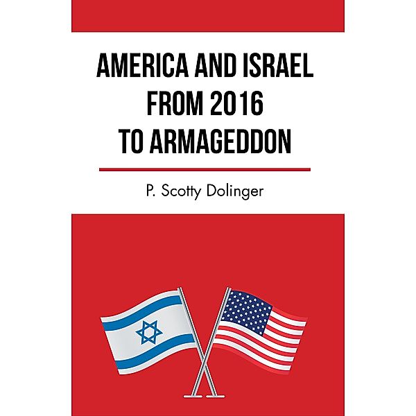 America and Israel from 2016 to Armageddon, P. Scotty Dolinger