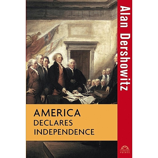 America Declares Independence / Turning Points in History Bd.9, Alan Dershowitz