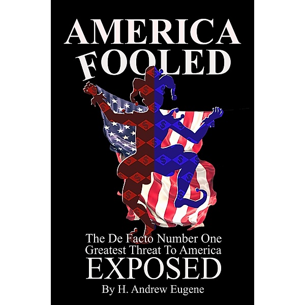 America Fooled - The De Facto Number One Greatest Threat to America: Exposed!!, H. Andrew Eugene