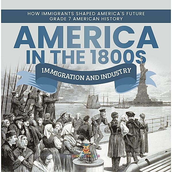 America in the 1800s : Immigration and Industry | How Immigrants Shaped America's Future | Grade 7 American History / Baby Professor, Baby