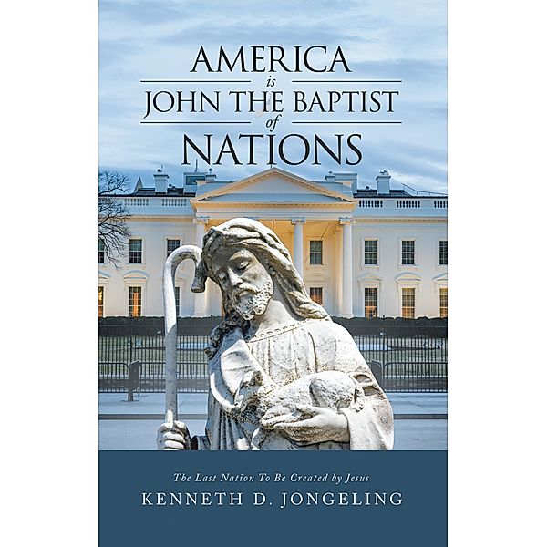 America Is John the Baptist of Nations, Kenneth D. Jongeling