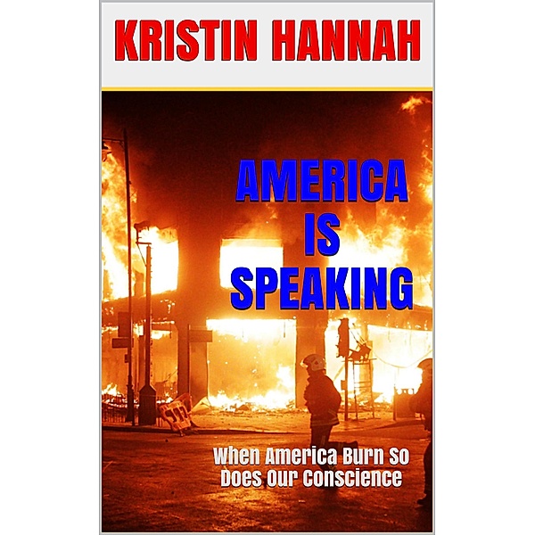 America Is Speaking, When will Our Hearts Listen: When America Burn, So Does Our Conscience, Kristin Hannah