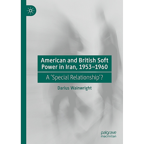 American and British Soft Power in Iran, 1953-1960, Darius Wainwright