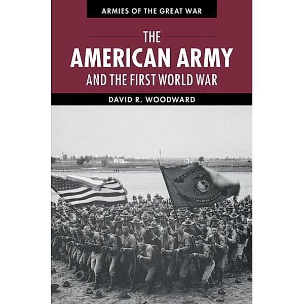 American Army and the First World War, David Woodward