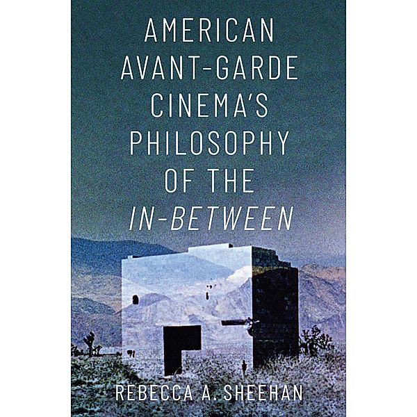 American Avant-Garde Cinema's Philosophy of the In-Between, Rebecca A. Sheehan